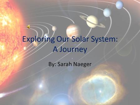 Exploring Our Solar System: A Journey By: Sarah Naeger.