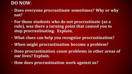 DO NOW : Does everyone procrastinate sometimes? Why or why not? For those students who do not procrastinate (as a rule), was there a turning point that.