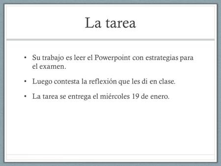 La tarea Su trabajo es leer el Powerpoint con estrategias para el examen. Luego contesta la reflexión que les di en clase. La tarea se entrega el miércoles.