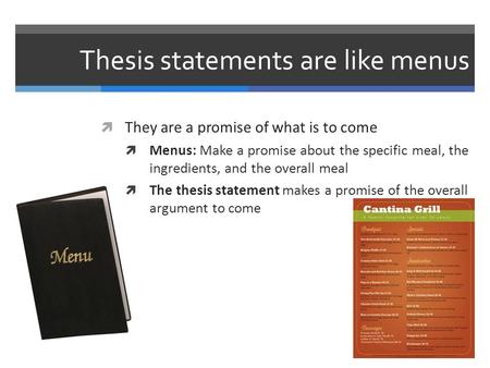 Thesis statements are like menus  They are a promise of what is to come  Menus: Make a promise about the specific meal, the ingredients, and the overall.