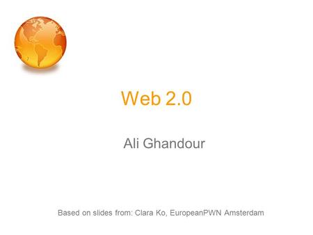 Web 2.0 Ali Ghandour Based on slides from: Clara Ko, EuropeanPWN Amsterdam.