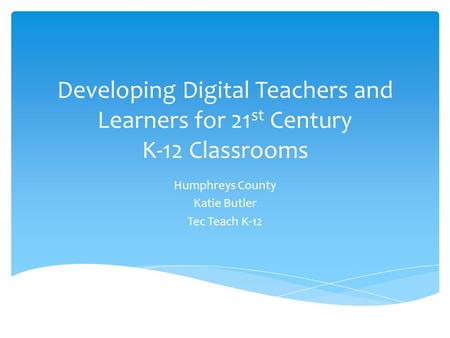 Developing Digital Teachers and Learners for 21 st Century K-12 Classrooms Humphreys County Katie Butler Tec Teach K-12.