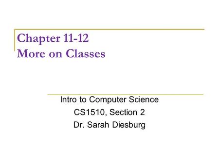 Chapter 11-12 More on Classes Intro to Computer Science CS1510, Section 2 Dr. Sarah Diesburg.