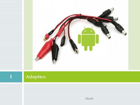 Adapters 1 CS440. Adapters (again!)  Adapters are bridging classes, that bind data to user-interface Views. The adapter is responsible for creating the.