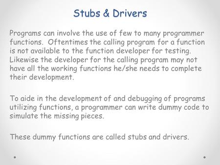 Stubs & Drivers Programs can involve the use of few to many programmer functions. Oftentimes the calling program for a function is not available to the.