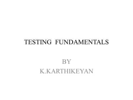 TESTING FUNDAMENTALS BY K.KARTHIKEYAN.