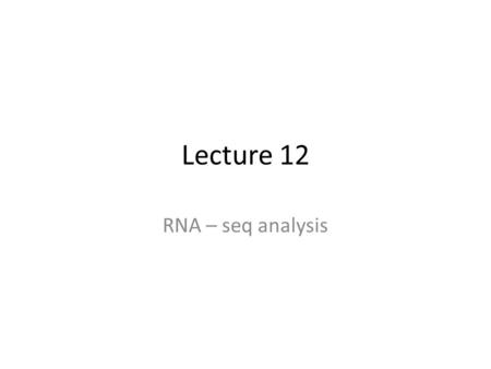 Lecture 12 RNA – seq analysis.