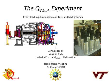 The Q Weak Experiment Event tracking, luminosity monitors, and backgrounds John Leacock Virginia Tech on behalf of the Q Weak collaboration Hall C Users.