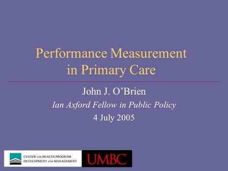 Performance Measurement in Primary Care John J. O’Brien Ian Axford Fellow in Public Policy 4 July 2005.