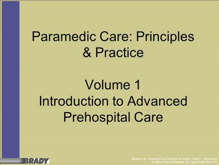 Bledsoe et al., Paramedic Care Principles & Practice Volume 1: Introduction © 2006 by Pearson Education, Inc. Upper Saddle River, NJ Paramedic Care: Principles.