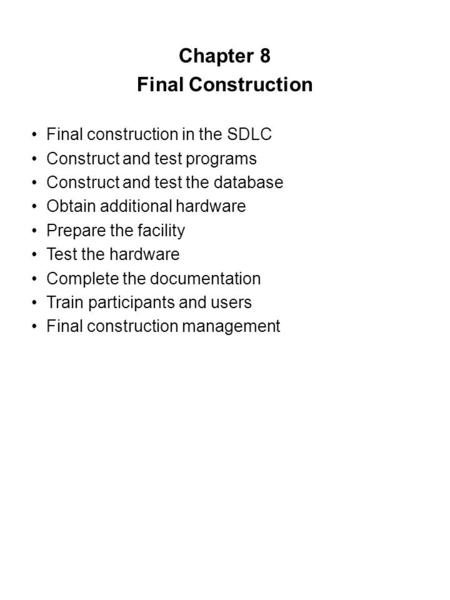 Chapter 8 Final Construction Final construction in the SDLC Construct and test programs Construct and test the database Obtain additional hardware Prepare.