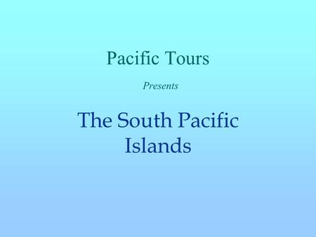 Pacific Tours Presents The South Pacific Islands.