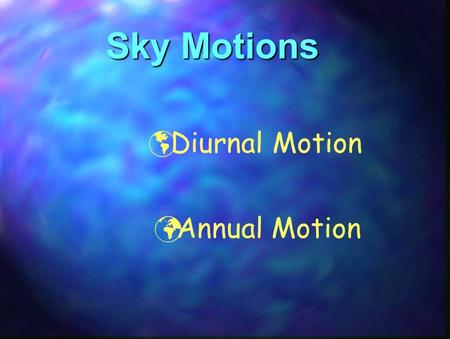 Sky Motions  Diurnal Motion Annual Motion. DIURNAL MOTION o Daily East / West motion of the sky Due to the Earth’s rotation (15°/hour) [360°/24 hours.