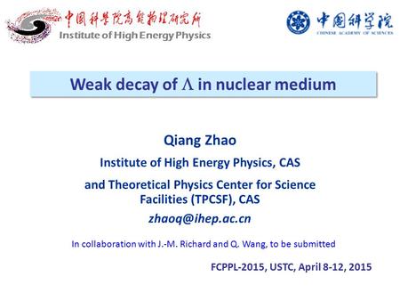 Weak decay of  in nuclear medium FCPPL-2015, USTC, April 8-12, 2015 Institute of High Energy Physics Qiang Zhao Institute of High Energy Physics, CAS.