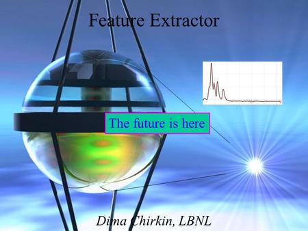 Feature Extractor Dima Chirkin, LBNL The future is here.