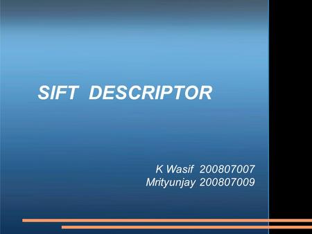 SIFT DESCRIPTOR K Wasif 200807007 Mrityunjay 200807009.