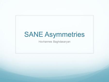 SANE Asymmetries Hovhannes Baghdasaryan. Measurement We are measuring Assumption is that background asymmetry is small Then Measured asymmetry is the.