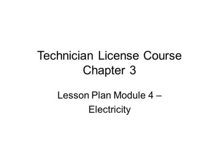 Technician License Course Chapter 3 Lesson Plan Module 4 – Electricity.