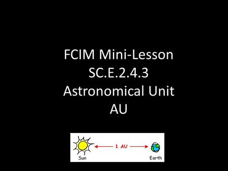 FCIM Mini-Lesson SC.E.2.4.3 Astronomical Unit AU.