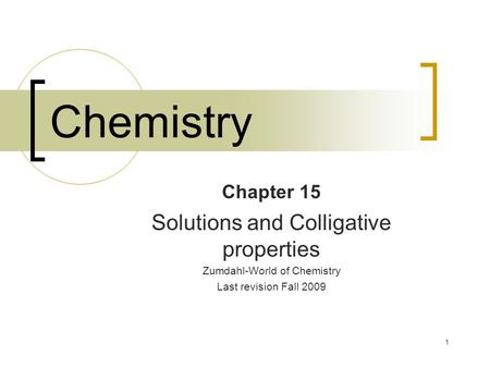 1 Chemistry Chapter 15 Solutions and Colligative properties Zumdahl-World of Chemistry Last revision Fall 2009.