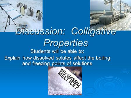 Discussion: Colligative Properties Students will be able to: Explain how dissolved solutes affect the boiling and freezing points of solutions.