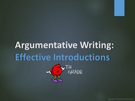 Argumentative Writing: Effective Introductions Copyright © 2015 by Write Score LLC.