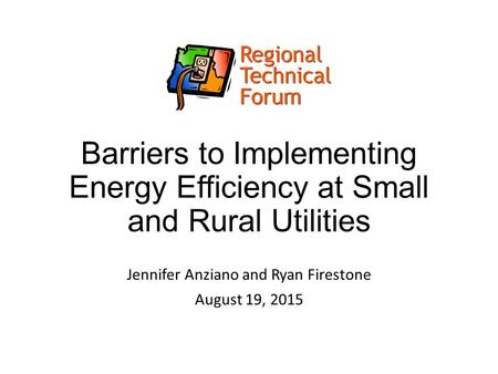 Barriers to Implementing Energy Efficiency at Small and Rural Utilities Jennifer Anziano and Ryan Firestone August 19, 2015.