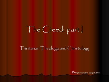 The Creed: part I Trinitarian Theology and Christology © All rights reserved Dr. George P. Bithos.