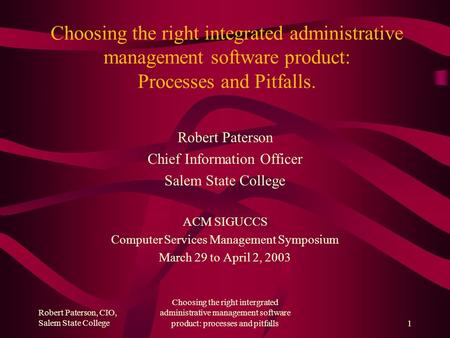 Robert Paterson, CIO, Salem State College Choosing the right intergrated administrative management software product: processes and pitfalls1 Choosing the.