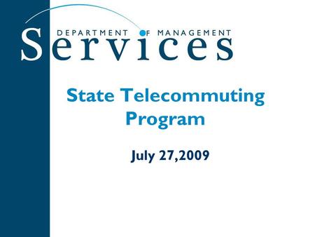 State Telecommuting Program July 27,2009. 2 History of the Program State Pilot Program began in 1990 Expanded to allow all agencies to participate in.