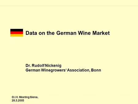 O.I.V. Meeting Siena, 28.5.2005 Data on the German Wine Market Dr. Rudolf Nickenig German Winegrowers‘ Association, Bonn.