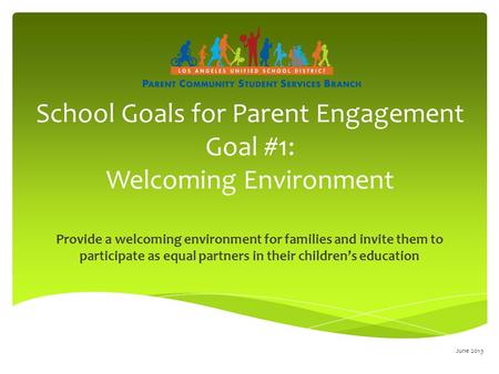 School Goals for Parent Engagement Goal #1: Welcoming Environment Provide a welcoming environment for families and invite them to participate as equal.