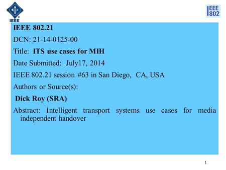 IEEE 802.21 DCN: 21-14-0125-00 Title: ITS use cases for MIH Date Submitted: July17, 2014 IEEE 802.21 session #63 in San Diego, CA, USA Authors or Source(s):