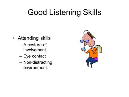 Good Listening Skills Attending skills A posture of involvement.