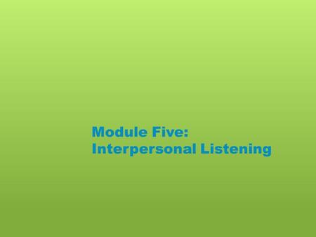 Module Five: Interpersonal Listening. Please do the following: o List the three best listeners you know. o Do you dislike any of the three people you.