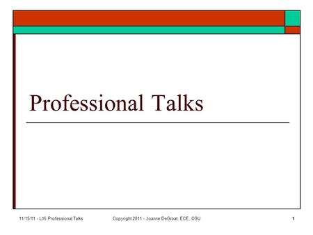 11/15/11 - L16 Professional TalksCopyright 2011 - Joanne DeGroat, ECE, OSU1 Professional Talks.