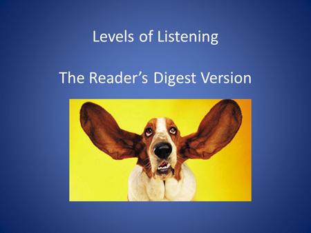 Levels of Listening The Reader’s Digest Version. Listening Pair up with someone you don’t know (or who you know least). Choose who will be the speaker.