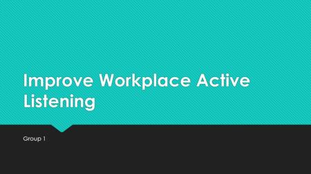 Improve Workplace Active Listening Group 1. Table of Contents  What is Listening?  Forms of Listening  Barriers to Listening  Listening Process 