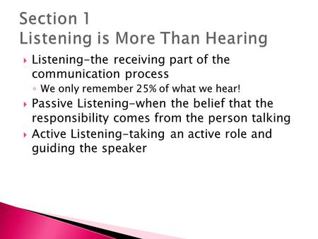  Listening-the receiving part of the communication process ◦ We only remember 25% of what we hear!  Passive Listening-when the belief that the responsibility.