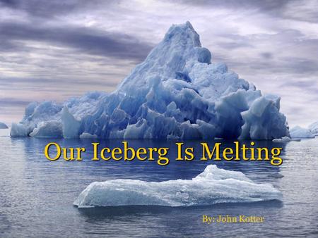 Our Iceberg Is Melting By: John Kotter.