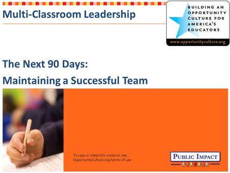 Multi-Classroom Leadership The Next 90 Days: Maintaining a Successful Team To copy or adapt this material, see OpportunityCulture.org/terms-of-use.