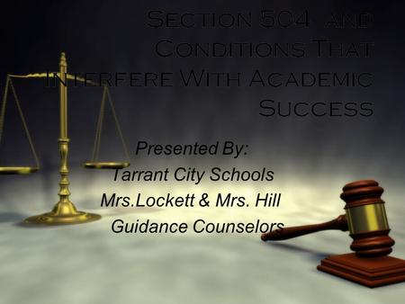 Section 504 and Conditions That Interfere With Academic Success Presented By: Tarrant City Schools Mrs.Lockett & Mrs. Hill Guidance Counselors Presented.