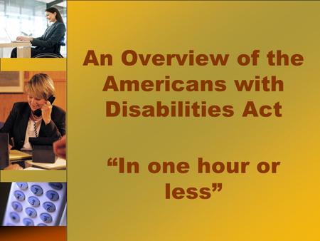 An Overview of the Americans with Disabilities Act “In one hour or less”