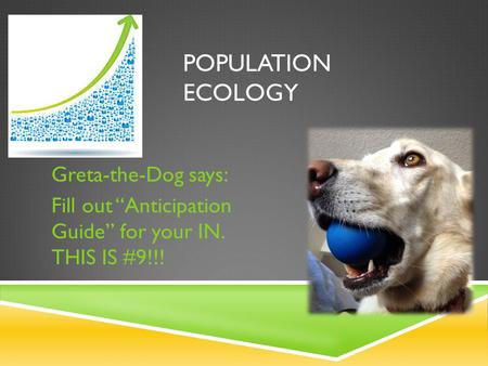 POPULATION ECOLOGY Greta-the-Dog says: Fill out “Anticipation Guide” for your IN. THIS IS #9!!!