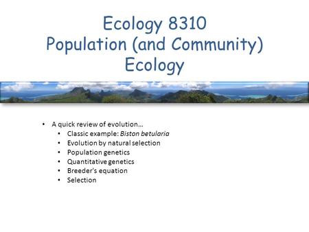 Ecology 8310 Population (and Community) Ecology A quick review of evolution… Classic example: Biston betularia Evolution by natural selection Population.