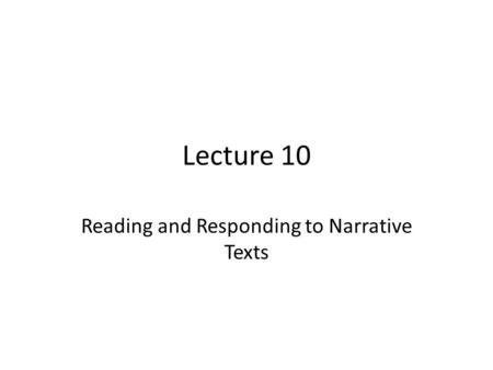 Lecture 10 Reading and Responding to Narrative Texts.