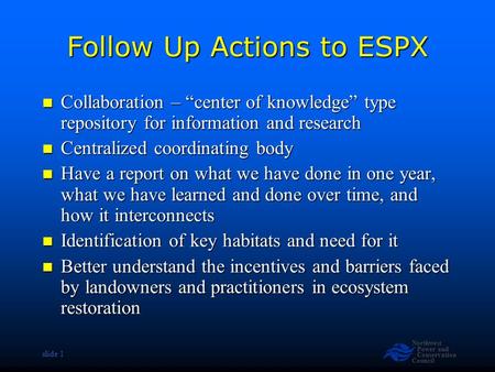 Northwest Power and Conservation Council slide 1 Follow Up Actions to ESPX Collaboration – “center of knowledge” type repository for information and research.