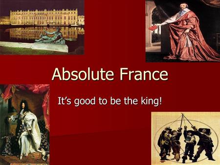 Absolute France It’s good to be the king!. Louis XIII( 1610-1643) and Richelieu Henry IV d. 1610 Henry IV d. 1610 Cardinal Richelieu- (1624-1642) Cardinal.