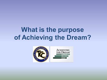 What is the purpose of Achieving the Dream?. Achieving the Dream Encourages colleges to become data-informed in decision making Encourages shared governance.