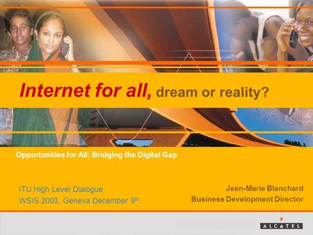 Internet for all, dream or reality? Jean-Marie Blanchard Business Development Director ITU High Level Dialogue WSIS 2003, Geneva December 9 th. Opportunities.